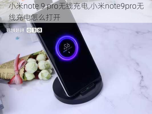 小米note 9 pro无线充电,小米note9pro无线充电怎么打开