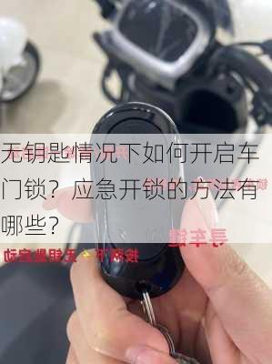 无钥匙情况下如何开启车门锁？应急开锁的方法有哪些？