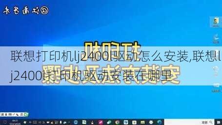 联想打印机lj2400l驱动怎么安装,联想lj2400l打印机驱动安装在哪里