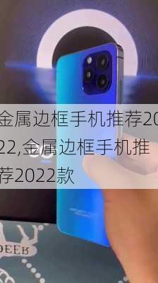 金属边框手机推荐2022,金属边框手机推荐2022款