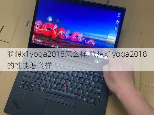 联想x1yoga2018怎么样,联想x1yoga2018的性能怎么样