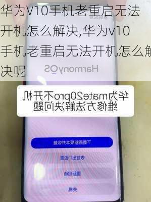 华为V10手机老重启无法开机怎么解决,华为v10手机老重启无法开机怎么解决呢