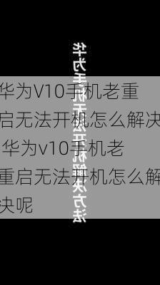 华为V10手机老重启无法开机怎么解决,华为v10手机老重启无法开机怎么解决呢