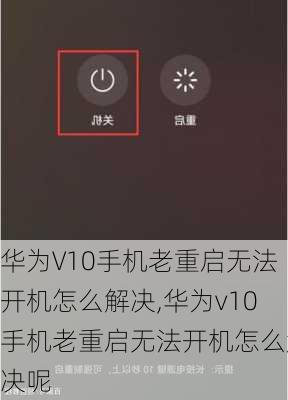 华为V10手机老重启无法开机怎么解决,华为v10手机老重启无法开机怎么解决呢