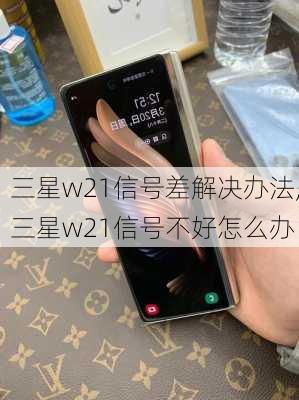 三星w21信号差解决办法,三星w21信号不好怎么办