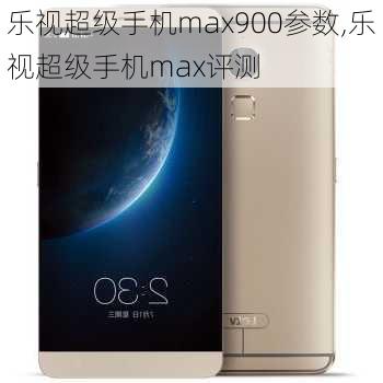 乐视超级手机max900参数,乐视超级手机max评测