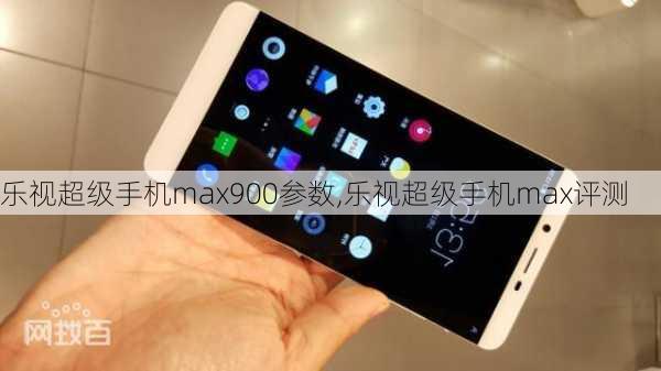 乐视超级手机max900参数,乐视超级手机max评测