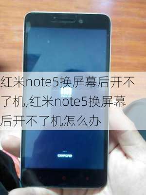 红米note5换屏幕后开不了机,红米note5换屏幕后开不了机怎么办