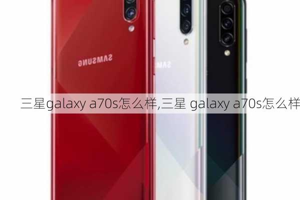 三星galaxy a70s怎么样,三星 galaxy a70s怎么样