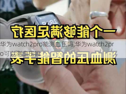 华为watch2pro能测血压吗,华为watch2pro可以测血压吗