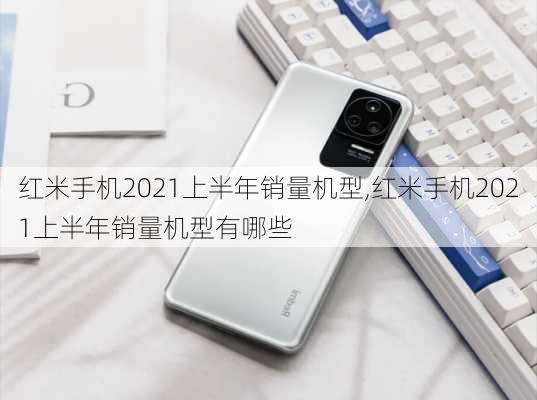 红米手机2021上半年销量机型,红米手机2021上半年销量机型有哪些