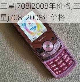 三星j708i2008年价格,三星j708i 2008年价格