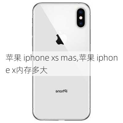 苹果 iphone xs mas,苹果 iphone x内存多大