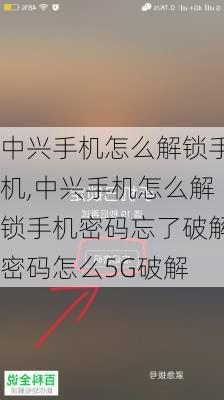 中兴手机怎么解锁手机,中兴手机怎么解锁手机密码忘了破解密码怎么5G破解