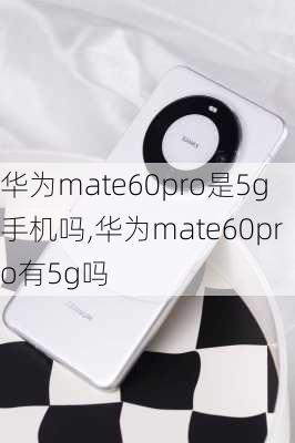 华为mate60pro是5g手机吗,华为mate60pro有5g吗