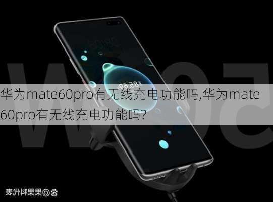 华为mate60pro有无线充电功能吗,华为mate60pro有无线充电功能吗?