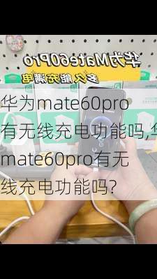 华为mate60pro有无线充电功能吗,华为mate60pro有无线充电功能吗?