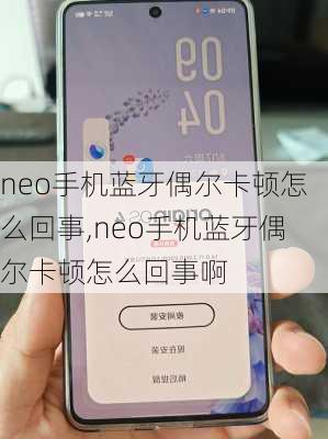 neo手机蓝牙偶尔卡顿怎么回事,neo手机蓝牙偶尔卡顿怎么回事啊