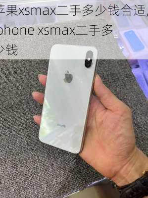 苹果xsmax二手多少钱合适,iphone xsmax二手多少钱