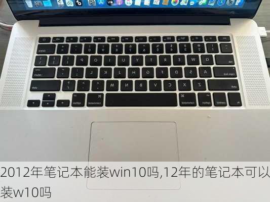 2012年笔记本能装win10吗,12年的笔记本可以装w10吗