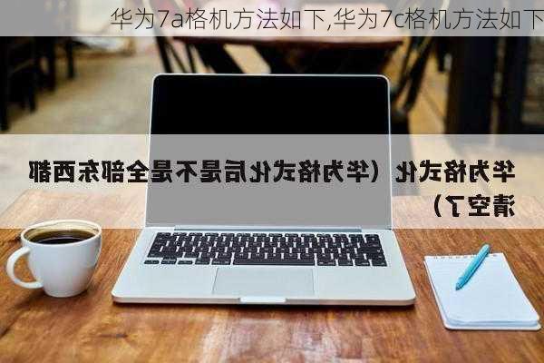 华为7a格机方法如下,华为7c格机方法如下