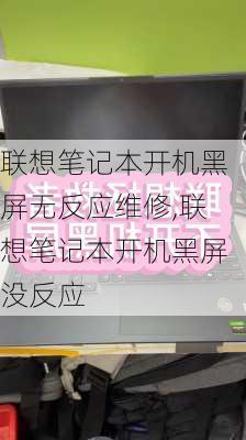 联想笔记本开机黑屏无反应维修,联想笔记本开机黑屏没反应