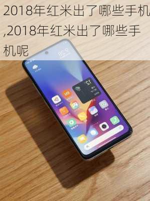 2018年红米出了哪些手机,2018年红米出了哪些手机呢