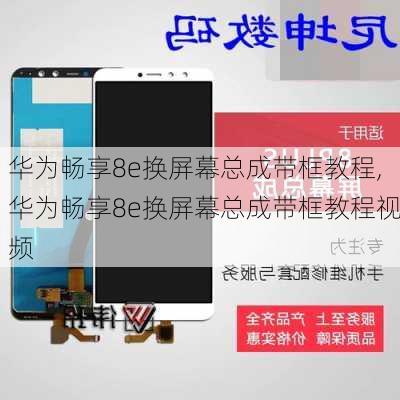 华为畅享8e换屏幕总成带框教程,华为畅享8e换屏幕总成带框教程视频