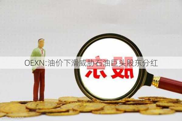 OEXN:油价下滑威胁石油巨头股东分红