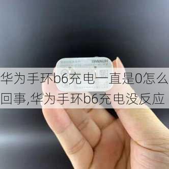 华为手环b6充电一直是0怎么回事,华为手环b6充电没反应