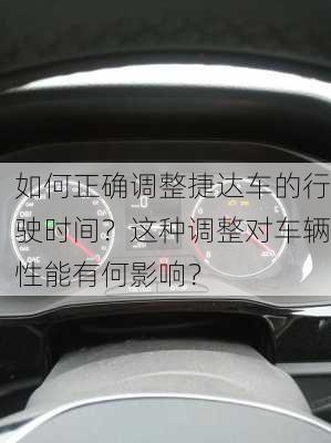 如何正确调整捷达车的行驶时间？这种调整对车辆性能有何影响？