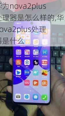 华为nova2plus处理器是怎么样的,华为nova2plus处理器是什么