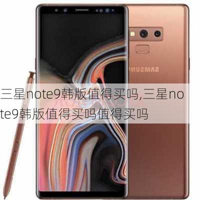 三星note9韩版值得买吗,三星note9韩版值得买吗值得买吗