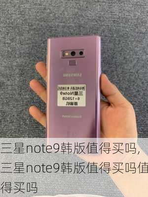 三星note9韩版值得买吗,三星note9韩版值得买吗值得买吗