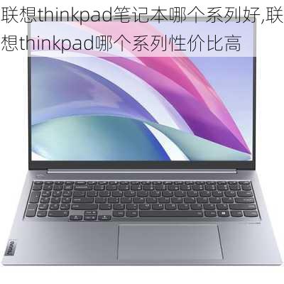 联想thinkpad笔记本哪个系列好,联想thinkpad哪个系列性价比高