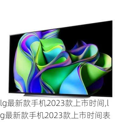 lg最新款手机2023款上市时间,lg最新款手机2023款上市时间表