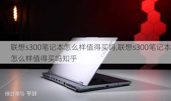 联想s300笔记本怎么样值得买吗,联想s300笔记本怎么样值得买吗知乎