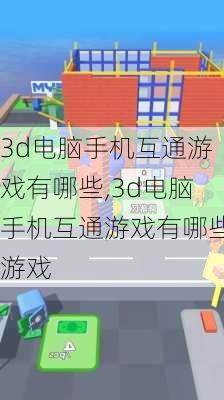 3d电脑手机互通游戏有哪些,3d电脑手机互通游戏有哪些游戏