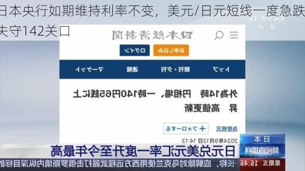 日本央行如期维持利率不变，美元/日元短线一度急跌失守142关口