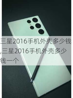 三星2016手机外壳多少钱,三星2016手机外壳多少钱一个