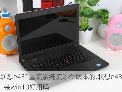 联想e431重装系统装哪个版本的,联想e431装win10好用吗