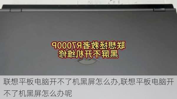 联想平板电脑开不了机黑屏怎么办,联想平板电脑开不了机黑屏怎么办呢