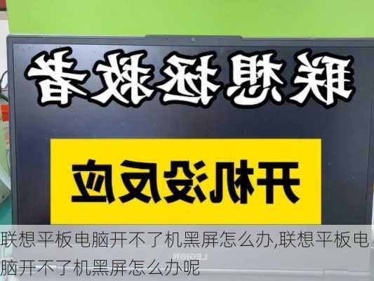 联想平板电脑开不了机黑屏怎么办,联想平板电脑开不了机黑屏怎么办呢