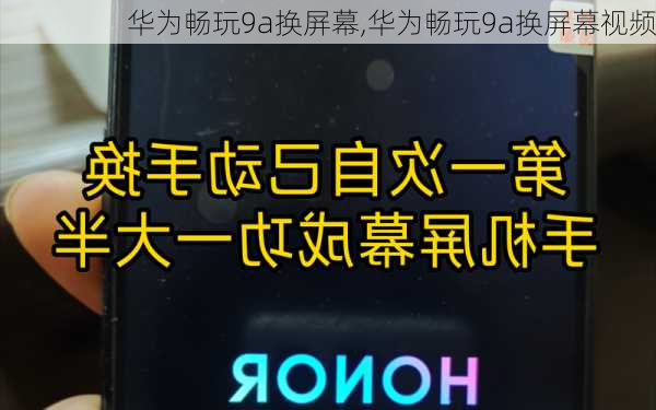 华为畅玩9a换屏幕,华为畅玩9a换屏幕视频