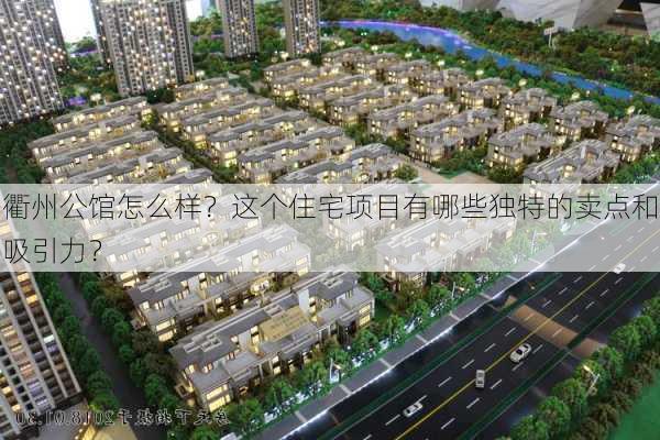 衢州公馆怎么样？这个住宅项目有哪些独特的卖点和吸引力？