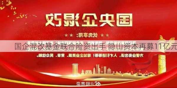 国企混改基金联合险资出手 隐山资本再募11亿元