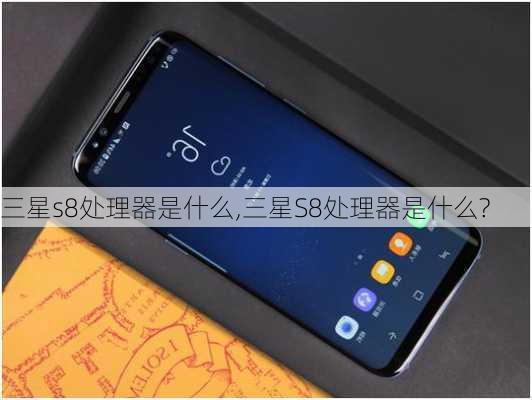 三星s8处理器是什么,三星S8处理器是什么?