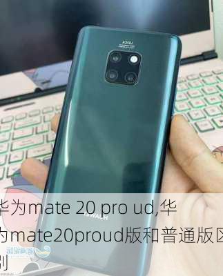 华为mate 20 pro ud,华为mate20proud版和普通版区别