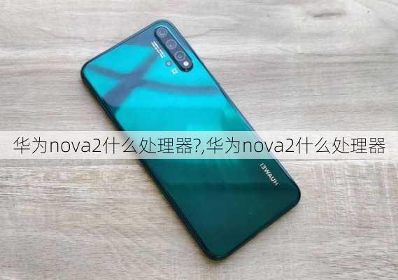 华为nova2什么处理器?,华为nova2什么处理器