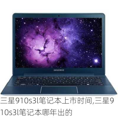 三星910s3l笔记本上市时间,三星910s3l笔记本哪年出的